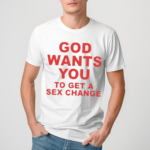 God Wants You To Get A Sex Change Shirt