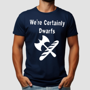 We Are Certainly Dwarfs Shirt