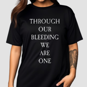 Through Our Bleeding We Are One Shirt