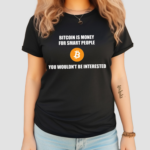 Bitcoin Is Money For Smart People You Wouldn’t Be Interested Shirt