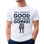 You Ready Good Cause You’re Going Hockey Player Shirt