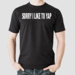 Sorry I Like To Yap Shirt