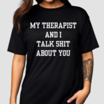 My Therapist And I Talk Shit About You Shirt