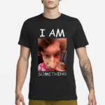 I Am Something Smthlikeyou11 Shirt