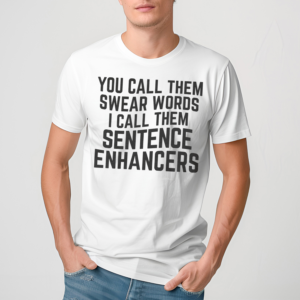 You Call Them Swear Words I Call Them Sentence Enhancers Shirt