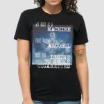 Gotfunnymerch My Body Is A Machine Alcohol To Cigarettes Shirt