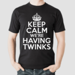 Keep Calm We’re Having Twinks Shirt