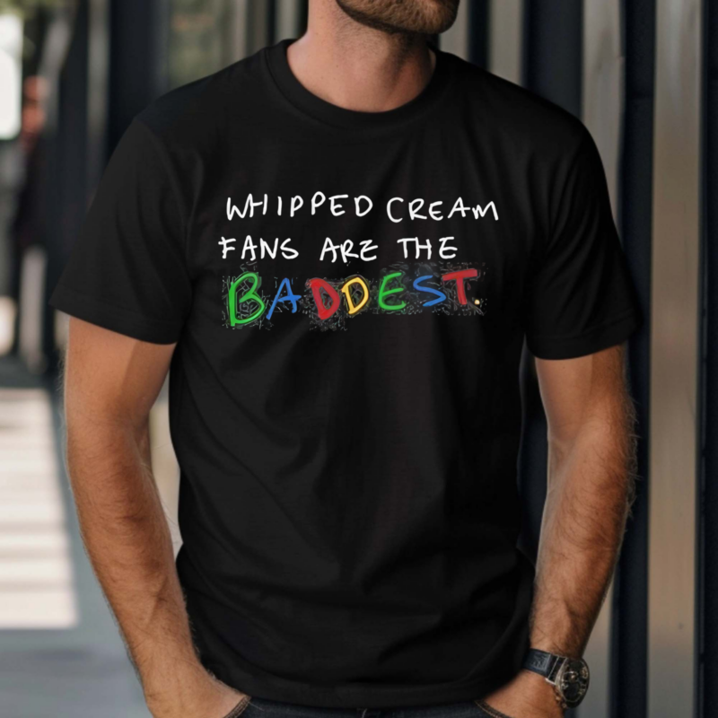 Whipped Cream Fans Are The Baddest Shirt