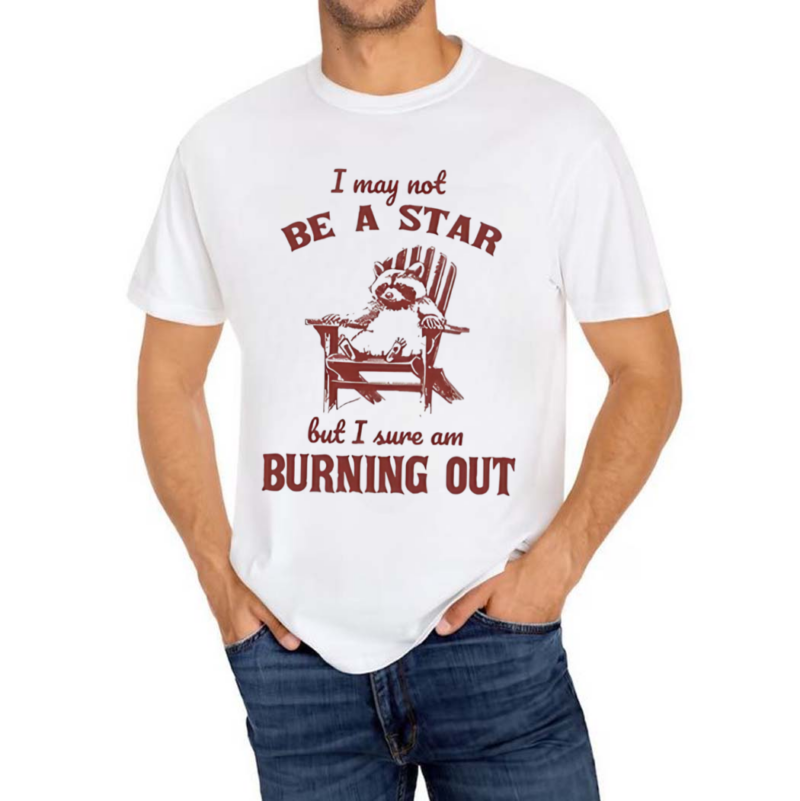 I May Not Be A Star But I Sure Am Burning Out Raccoon Shirt