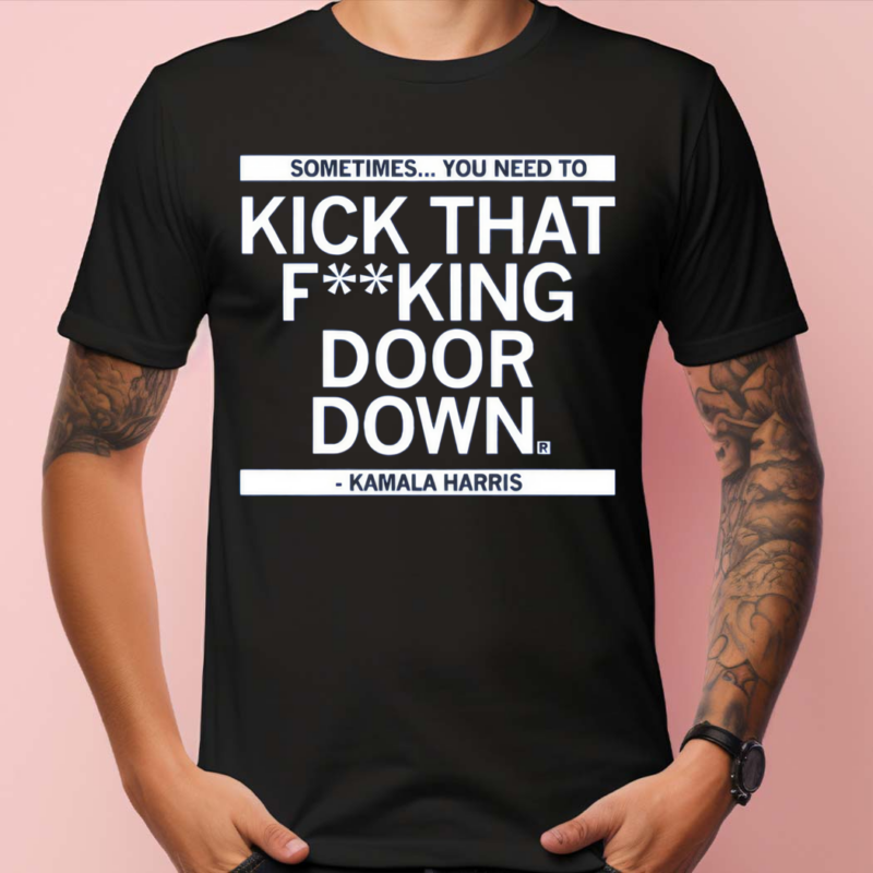 Sometimes You Need To Kick That Fucking Door Down Shirt