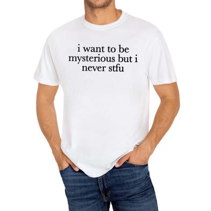 I Want To Be Mysterious But I Never Stfu Shirt