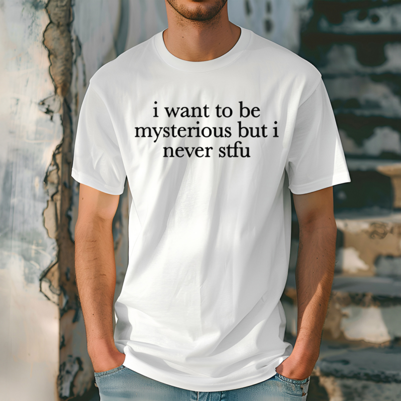 I Want To Be Mysterious But I Never Stfu Shirt