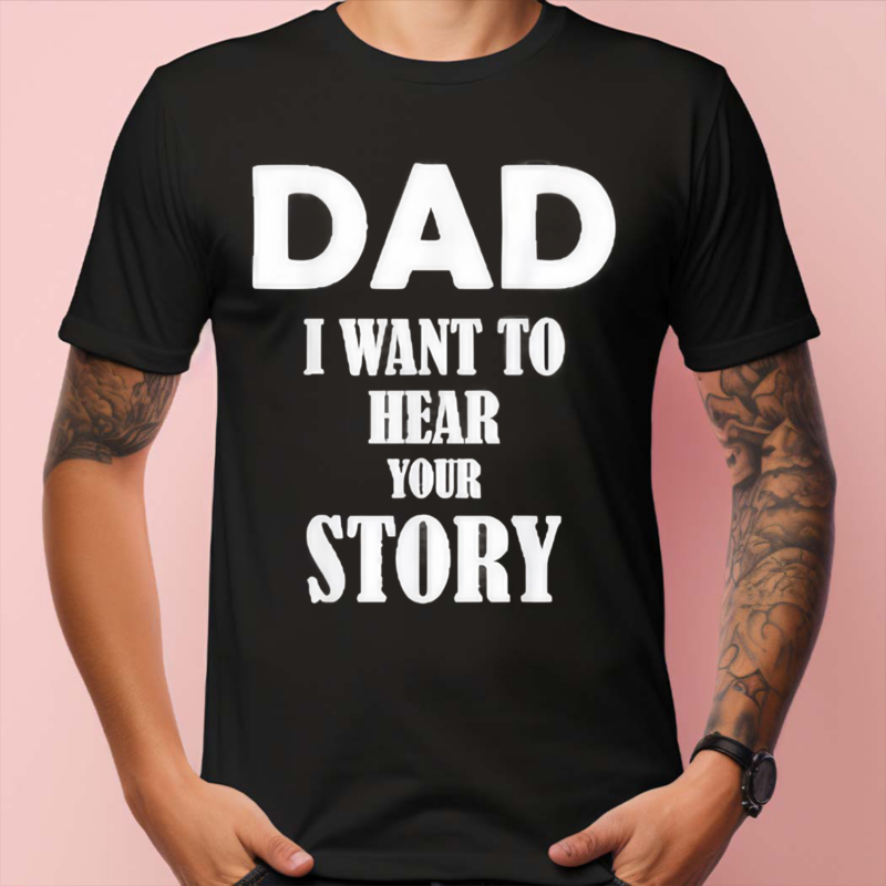 Dad I Want To Hear Your Story Shirt