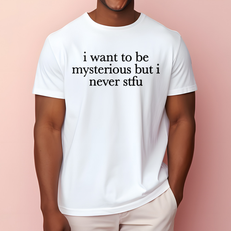 I Want To Be Mysterious But I Never Stfu Shirt