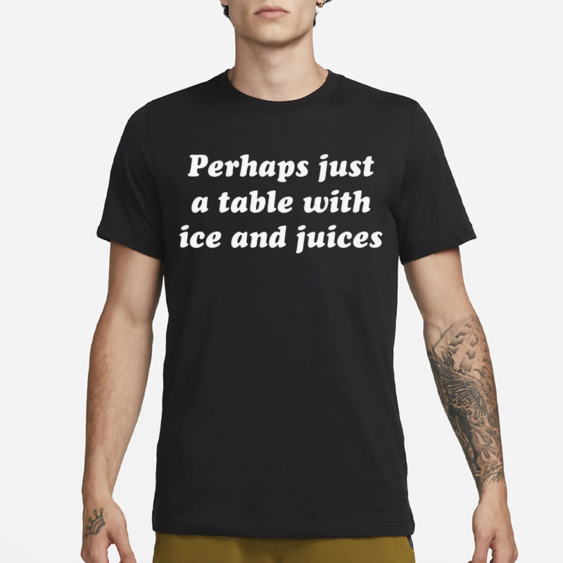 Ru Bhatt Perhaps Just A Table With Ice And Juices Shirt