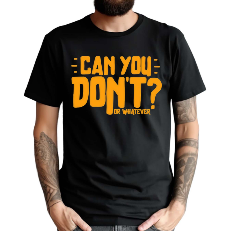 Can You Don’t Or Whatever Shirt