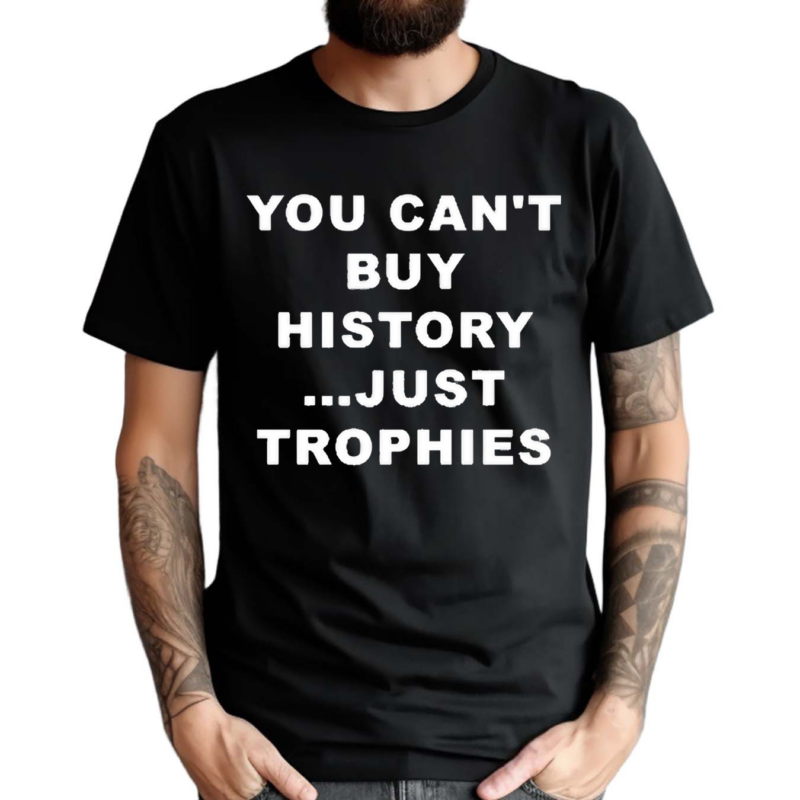 You Can’t Buy History Just Trophies Fans Arsenal Shirt