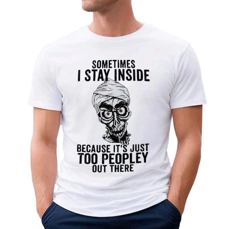 Sometimes I Stay Inside Because It Is Just Too Peopley Out There Shirt