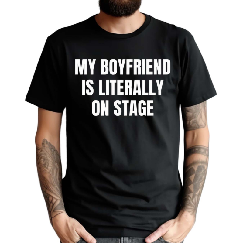 My Boyfriend Is Literally On Stage Shirt