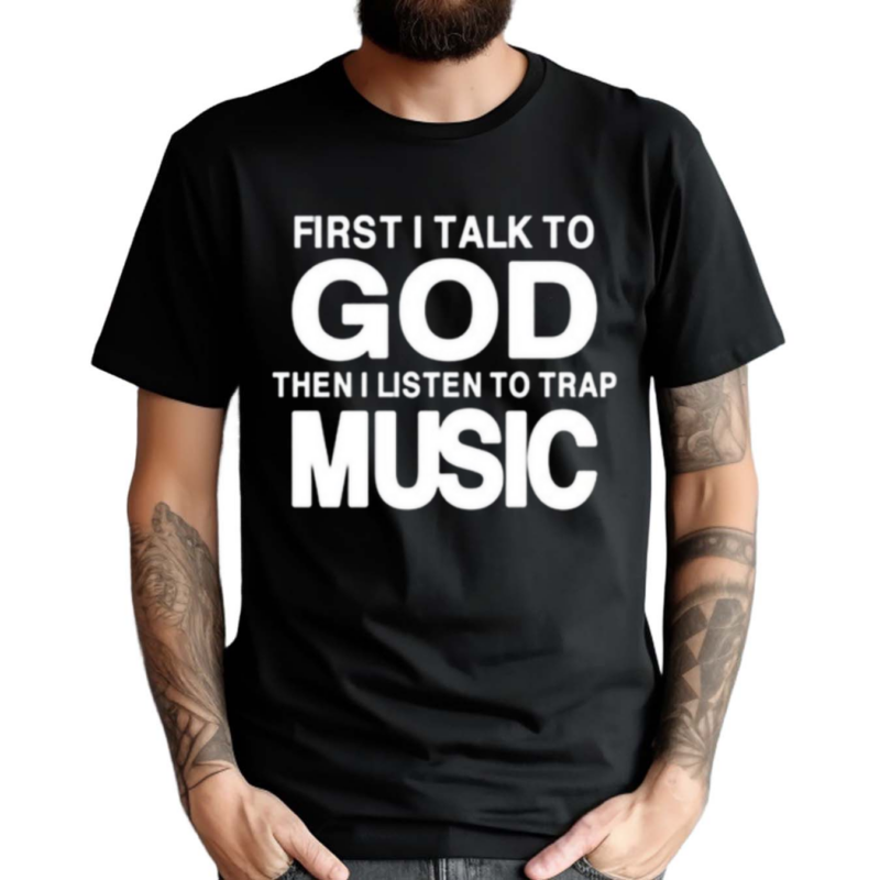 First I Talk To God Then I Listen To Trap Music Shirt