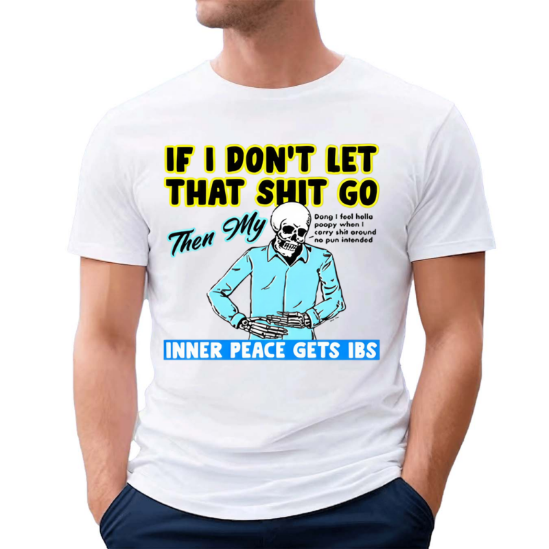 If You Don’t Let That Shit Go Then My Inner Peace Gets Ibs Shirt