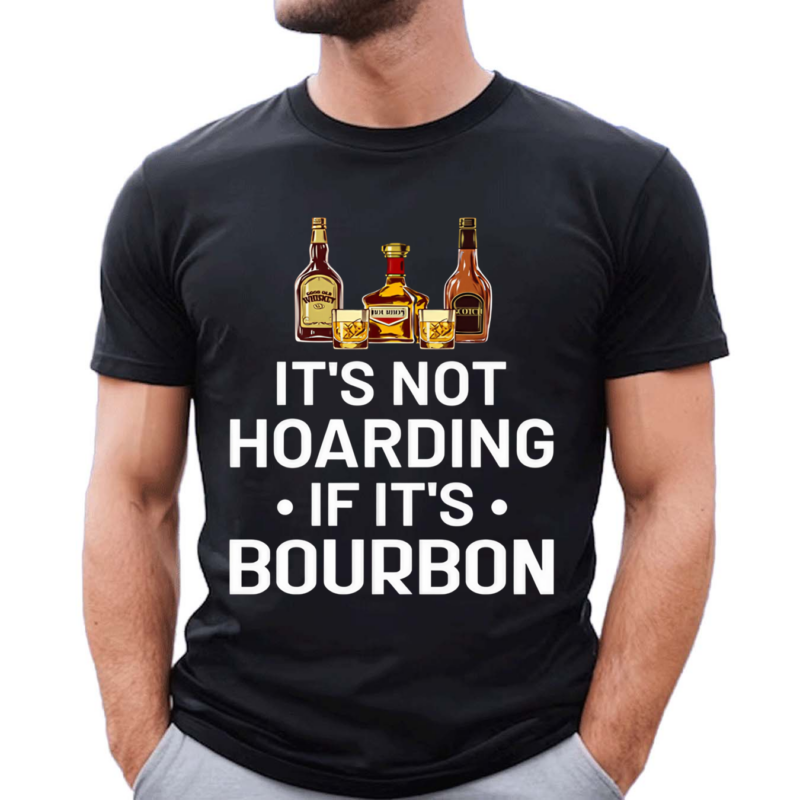 It Is Not Hoarding If It Is Bourbon Funny for Alcohol Love Shirt