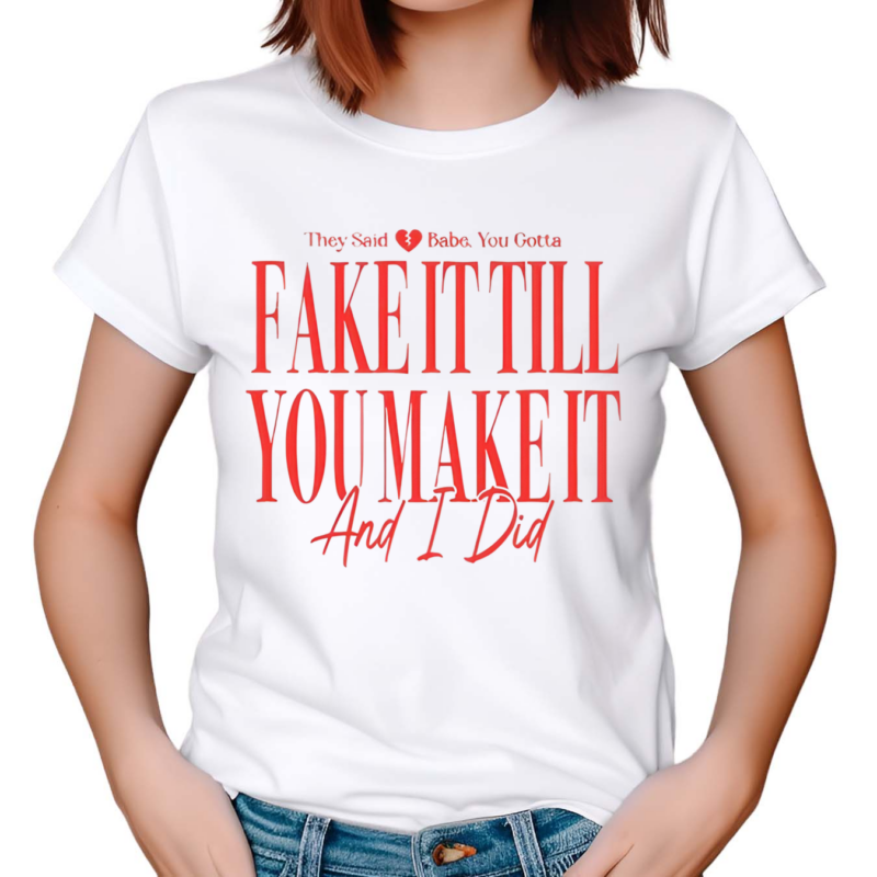 They Said Babe You Gotta Fake It Till You Make It And I Did Shirt