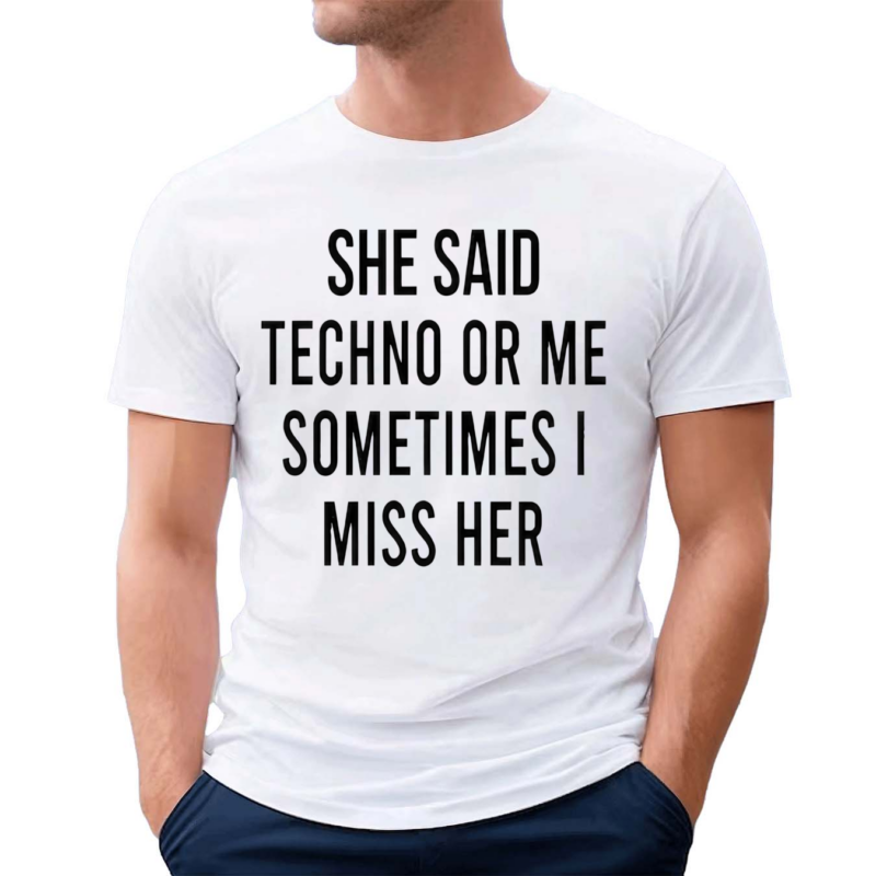 She Said Techno Or Me Sometimes Miss Her 2024 Shirt