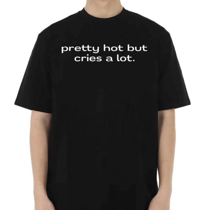 Pretty Hot But Cries A Lot Shirt