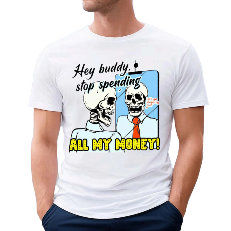 Hey Buddy Stop Spend All My Money Let Is Go Shopping Bro Shirt