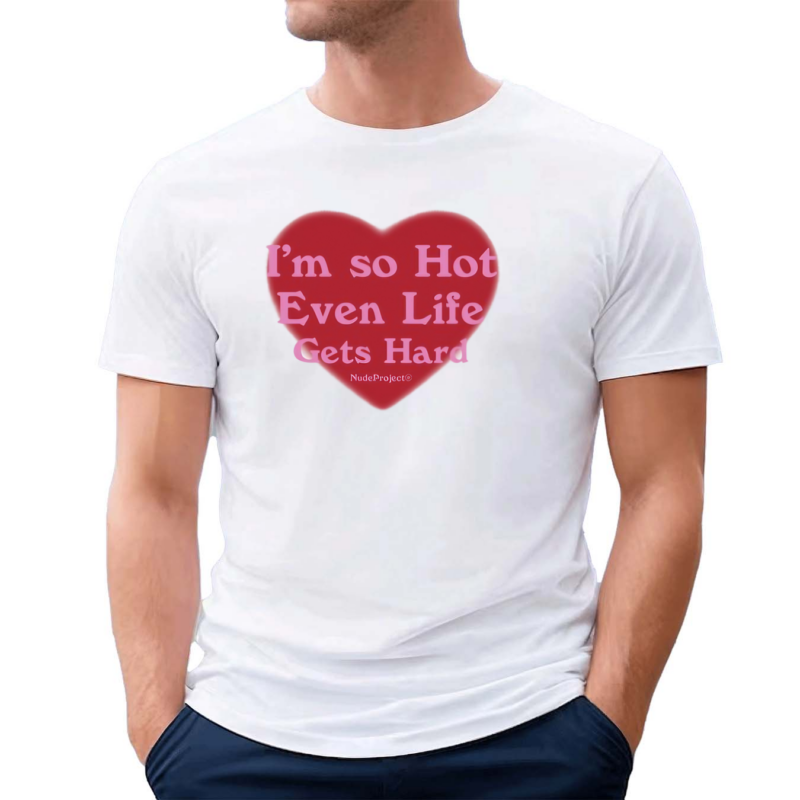 Nude Project Im So Hot Even Life Gets Hard Shirt