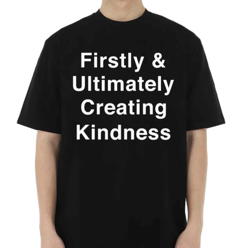 Firstly And Ultimately Creating Kindness 2024 Shirt