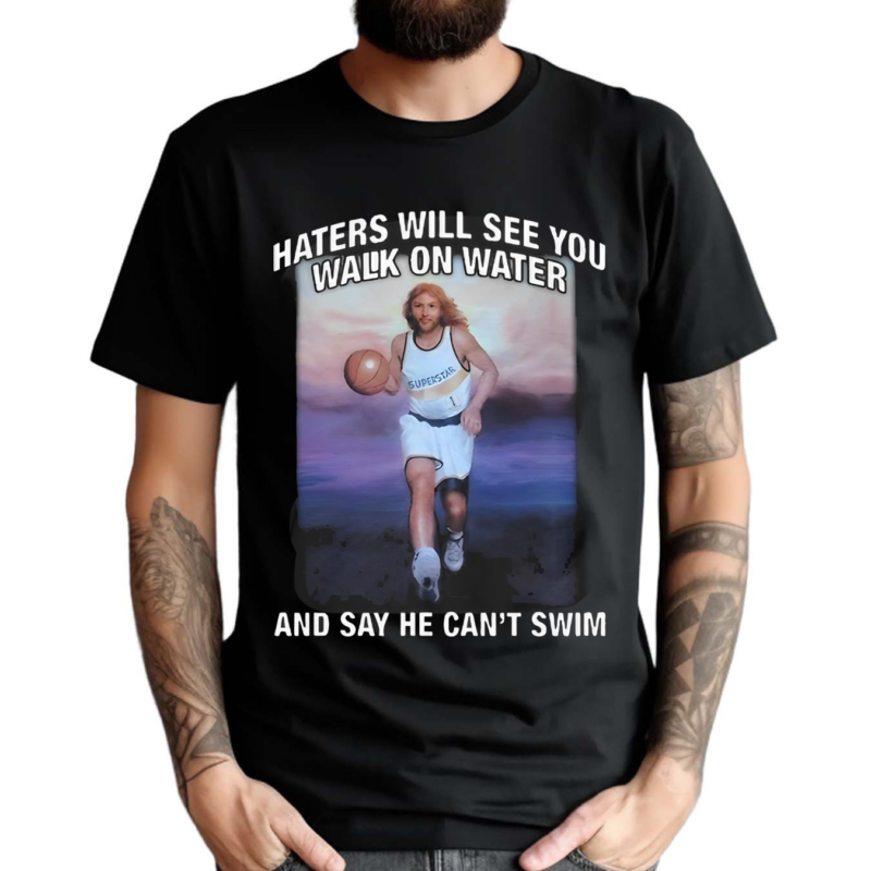 Haters Will See You Walk On Water And Say He Cant Swim Black 2024 Shirt