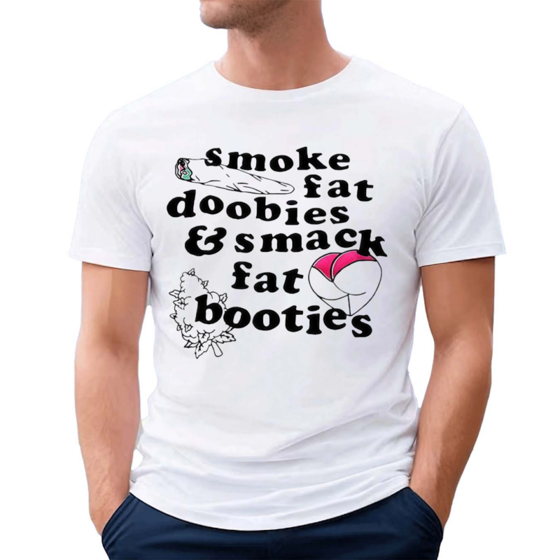 Smoke Fat Doobies And Smack Fat Booties 2024 Shirt