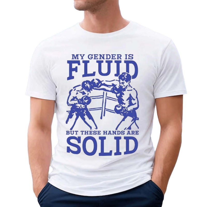 My Gender Is Fluid But These Hands Are Solid Shirt