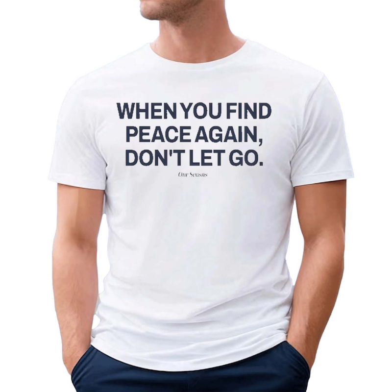 When You Find Peace Again Dont Let You Shirt