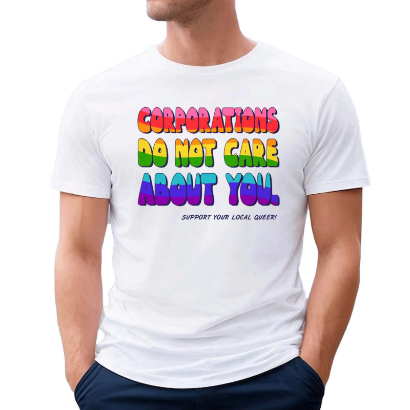 Corporations Do Not Care About You Support Your Local Queer Shirt