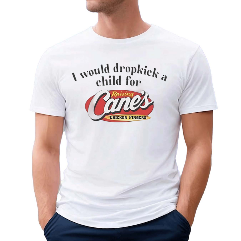 I Would Dropkick A Child For Raising Canes 2024 Shirt