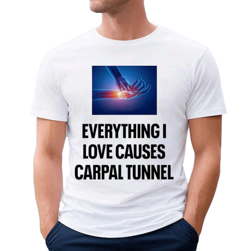 Everything I Love Causes Carpal Tunnel Shirt