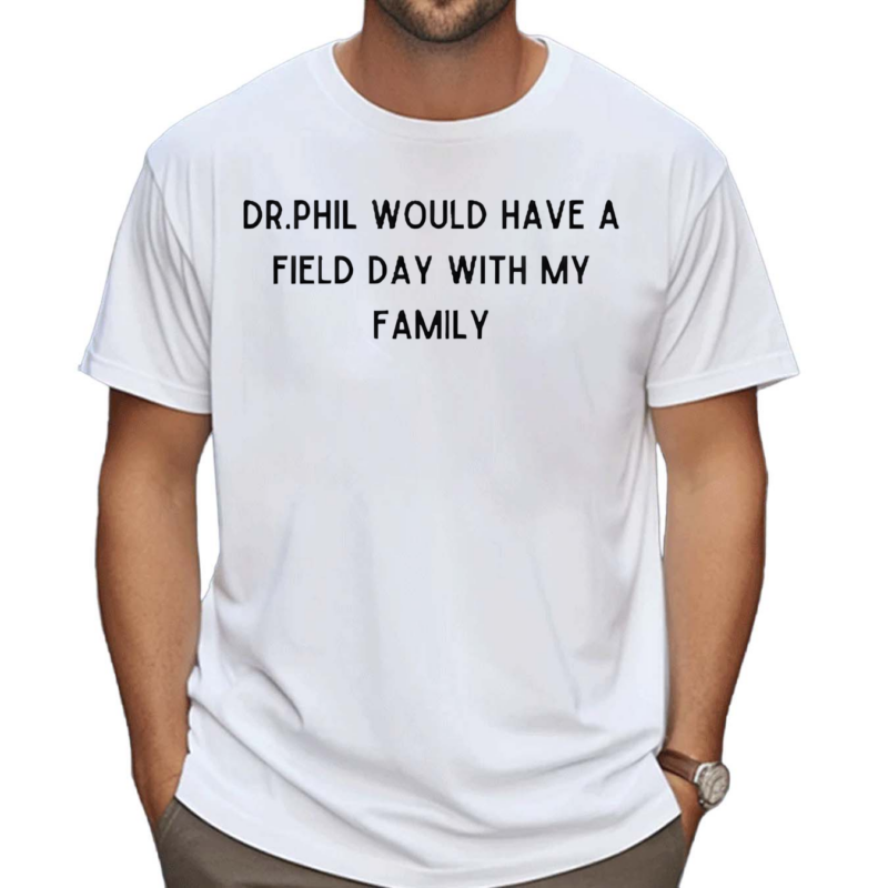 Dr Phil Would Have A Field Day With My Family Shirt