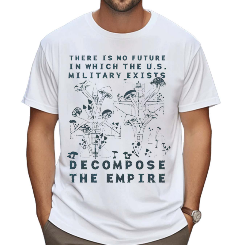 There Is No Future In Which The U.S. Military Exists Decompose The Empire Shirt