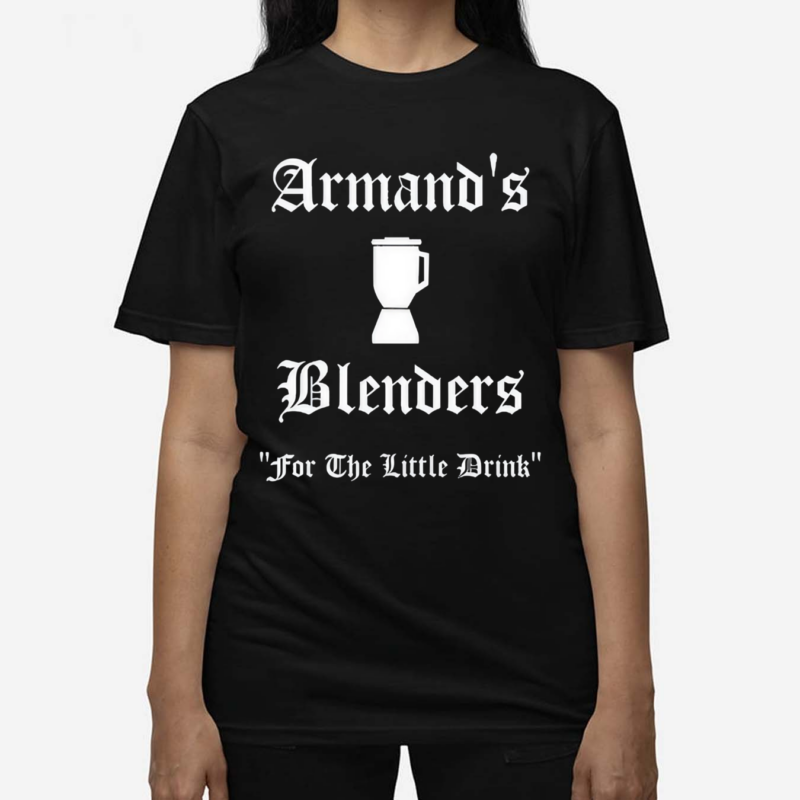 Armand’s Blenders For The Little Drink Shirt