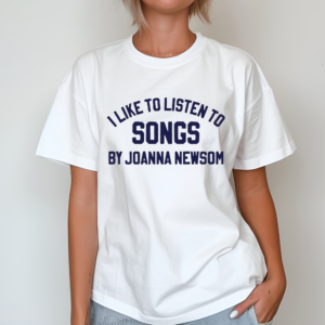 I Like To Listen To Songs By Joanna Newsom Shirt