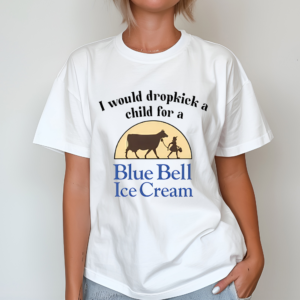 I Would Dropkick A Child For A Blue Bell Ice Cream Shirt