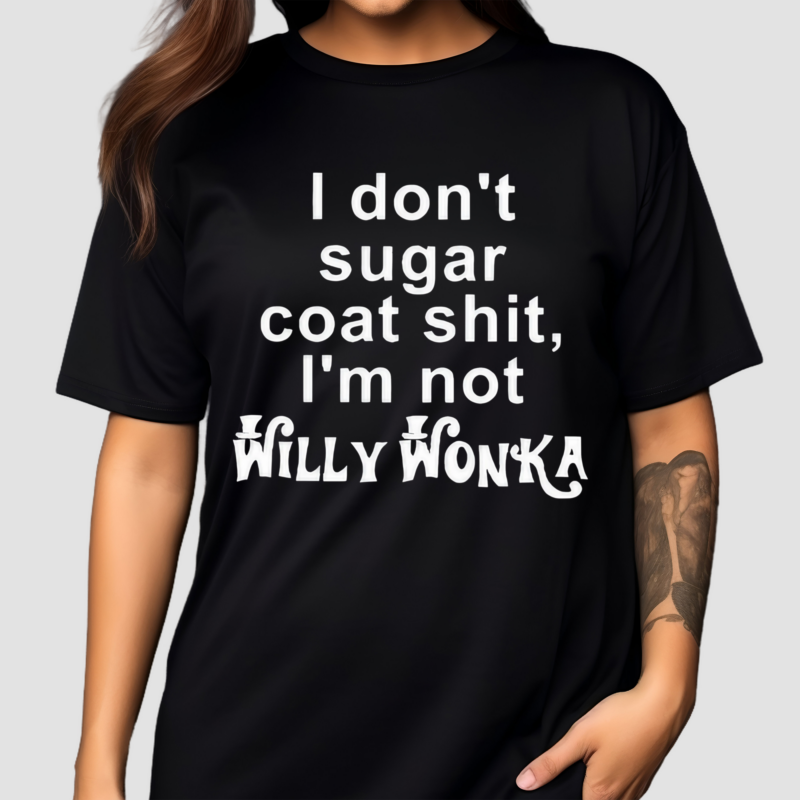 I Don’t Sugar Coat Shit I’m Not Willy Wonka Shirt