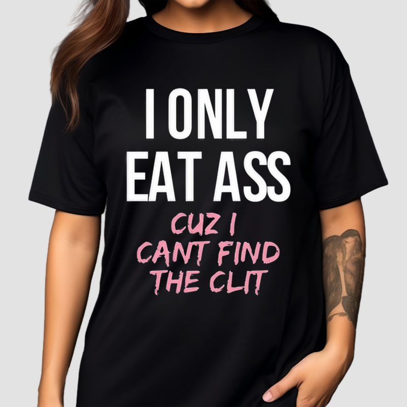 I Only Eat Ass Cuz I Cant Find The Clit Shirt