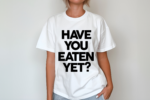 Have You Eaten Yet Shirt