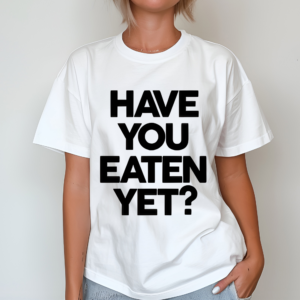 Have You Eaten Yet Shirt