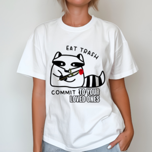 Eat Trash Commit To Your Loved Ones Shirt