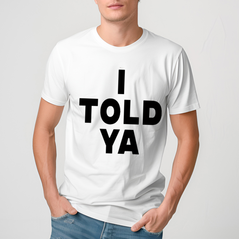 I Told Ya Shirt